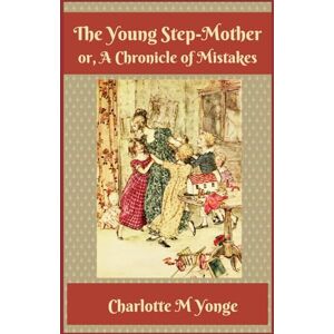 Yonge, Charlotte M. The Young Step-Mother or, A Chronicle of Mistakes: 1861 Historical Family Fiction (Annotated) Yonge, Charlotte M. The Young Step-Mother or, A Chronicle of Mistakes: 1861 Historical Family Fiction (Annotated)
