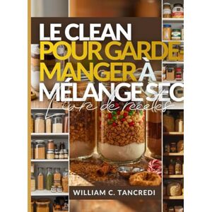 Tancredi, William C. LE CLEAN LIVRE DE RECETTES POUR GARDE-MANGER À MÉLANGE SEC: 50+ cadeaux Mason Pots sains, préparation des fêtes et repas stables en étagère pour ... ... une nutrition intelligente pour la vraie vie) Tancredi, William C. LE CLEAN LIVRE DE RECETTES POUR GARDE-MANGER À MÉLANGE SEC: 50+ cadeaux Mason Pots sains, préparation des fêtes et repas stables en étagère pour ... ... une nutrition intelligente pour la vraie vie)