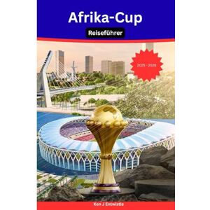 ENTWISTLE, KEN Afrika-Cup Reiseführer 2025-2026: Der ultimative Reiseführer für Fans und Reisende nach Marokko ENTWISTLE, KEN Afrika-Cup Reiseführer 2025-2026: Der ultimative Reiseführer für Fans und Reisende nach Marokko