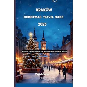 Mercer, Zayn Kraków Christmas Travel guide 2025: Plan the Perfect Holiday Trip With Easy Tips and Local Advice Mercer, Zayn Kraków Christmas Travel guide 2025: Plan the Perfect Holiday Trip With Easy Tips and Local Advice