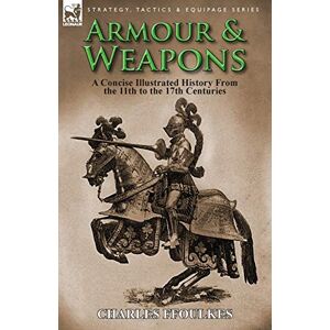 Ffoulkes, Charles Armour & Weapons: A Concise Illustrated History from the 11th to the 17th Centuries Ffoulkes, Charles Armour & Weapons: A Concise Illustrated History from the 11th to the 17th Centuries