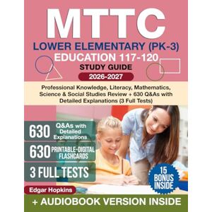 Hopkins, Edgar MTTC Lower Elementary (PK-3) Education 117-120 Study Guide: Professional Knowledge, Literacy, Mathematics, Science & Social Studies Review + 630 Q&As with Detailed Explanations (3 Full Tests) Hopkins, Edgar MTTC Lower Elementary (PK-3) Education 117-120 Study Guide: Professional Knowledge, Literacy, Mathematics, Science & Social Studies Review + 630 Q&As with Detailed Explanations (3 Full Tests)