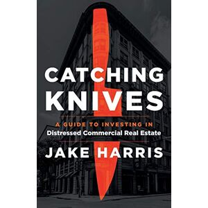 Harris, Jake Catching Knives: A Guide to Investing in Distressed Commercial Real Estate Harris, Jake Catching Knives: A Guide to Investing in Distressed Commercial Real Estate