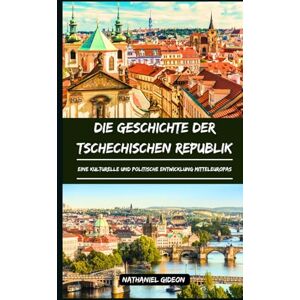Gideon, Nathaniel DIE GESCHICHTE DER TSCHECHISCHEN REPUBLIK: Eine kulturelle und politische Entwicklung Mitteleuropas (German Edition) (Zivilisationen, die die Welt geprägt haben) Gideon, Nathaniel DIE GESCHICHTE DER TSCHECHISCHEN REPUBLIK: Eine kulturelle und politische Entwicklung Mitteleuropas (German Edition) (Zivilisationen, die die Welt geprägt haben)