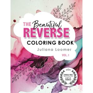 Loomer, Juliana The Beautiful Reverse Coloring Book Vol.1: A reverse coloring book for adults and children. (The Beautiful Reverse Coloring Book Series) Loomer, Juliana The Beautiful Reverse Coloring Book Vol.1: A reverse coloring book for adults and children. (The Beautiful Reverse Coloring Book Series)