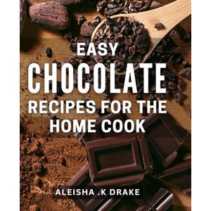 K Drake, Aleisha . Easy Chocolate Recipes For The Home Cook: Indulge in Irresistible Delights with Simple Fit for Any Occasion The Ultimate Gift for Baking Lovers. K Drake, Aleisha . Easy Chocolate Recipes For The Home Cook: Indulge in Irresistible Delights with Simple Fit for Any Occasion The Ultimate Gift for Baking Lovers.