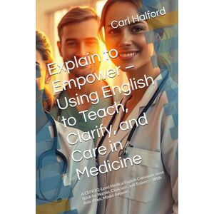 Halford, Carl Explain to Empower – Using English to Teach, Clarify, and Care in Medicine: A CEFR B2-Level Medical English Communication Book for Nurses, Clinicians, ... Role-Plays, Model Answers (Clinical Clarity) Halford, Carl Explain to Empower – Using English to Teach, Clarify, and Care in Medicine: A CEFR B2-Level Medical English Communication Book for Nurses, Clinicians, ... Role-Plays, Model Answers (Clinical Clarity)