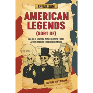William, B N American Legends Wild U.S History, Mind Blowing Facts & True Stories for Curious Minds: Perfect American History Gifts William, B N American Legends Wild U.S History, Mind Blowing Facts & True Stories for Curious Minds: Perfect American History Gifts