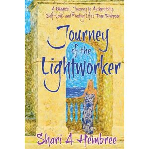 Shari A. Hembree, LLC Journey of the Lightworker: A Magical Journey to Authenticity, Self-Love, and Finding Life's True Purpose Shari A. Hembree, LLC Journey of the Lightworker: A Magical Journey to Authenticity, Self-Love, and Finding Life's True Purpose