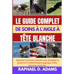 D. ADAMS, RAPHAEL LE GUIDE COMPLET DE SOINS À L'AIGLE À TÊTE BLANCHE: Apprenez comment prendre soin, protéger et préserver l'emblématique pygargue à tête blanche américain. D. ADAMS, RAPHAEL LE GUIDE COMPLET DE SOINS À L'AIGLE À TÊTE BLANCHE: Apprenez comment prendre soin, protéger et préserver l'emblématique pygargue à tête blanche américain.