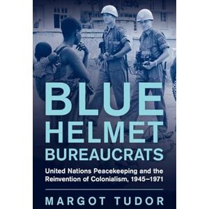Tudor, Margot Blue Helmet Bureaucrats: United Nations Peacekeeping and the Reinvention of Colonialism, 1945–1971 (Human Rights in History) Tudor, Margot Blue Helmet Bureaucrats: United Nations Peacekeeping and the Reinvention of Colonialism, 1945–1971 (Human Rights in History)
