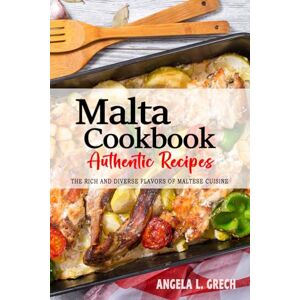 Grech, Angela L. Malta Cookbook Discover the Rich and Diverse Flavors of Maltese Cuisine: The Collection of Traditional and Authentic Recipes from Malta Passed Down Through Generations Grech, Angela L. Malta Cookbook Discover the Rich and Diverse Flavors of Maltese Cuisine: The Collection of Traditional and Authentic Recipes from Malta Passed Down Through Generations