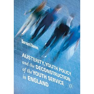 Davies, Bernard Austerity, Youth Policy and the Deconstruction of the Youth Service in England Davies, Bernard Austerity, Youth Policy and the Deconstruction of the Youth Service in England