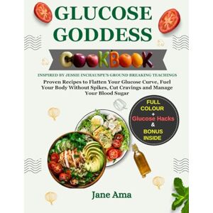 Ama, Jane Glucose Goddess Cookbook Inspired by Jessie Inchauspe's Ground Breaking Teachings: Proven Recipes to Flatten Your Glucose Curve, Fuel Your Body Without Spikes, Cut Cravings and Manage Your Blood Sugar Ama, Jane Glucose Goddess Cookbook Inspired by Jessie Inchauspe's Ground Breaking Teachings: Proven Recipes to Flatten Your Glucose Curve, Fuel Your Body Without Spikes, Cut Cravings and Manage Your Blood Sugar