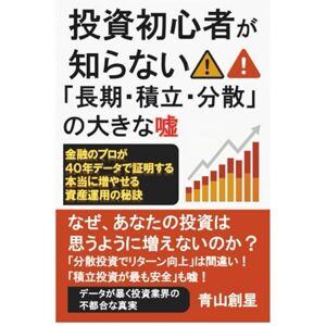 青山創星 投資初心者が知らない! 「長期・積立・分散」の大きな嘘: 金融のプロが40年データで証明する本当に増やせる資産運用の秘訣 青山創星 投資初心者が知らない! 「長期・積立・分散」の大きな嘘: 金融のプロが40年データで証明する本当に増やせる資産運用の秘訣