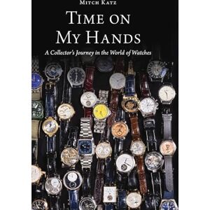 Katz, Mitch Time on My Hands: A Collector's Journey in the World of Watches Katz, Mitch Time on My Hands: A Collector's Journey in the World of Watches