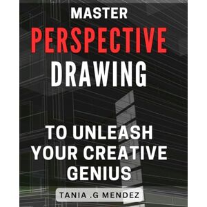 G Mendez, Tania . Master Perspective Drawing to Unleash Your Creative Genius: Unlock Limitless Creativity with Mastered Perspective Drawing Techniques G Mendez, Tania . Master Perspective Drawing to Unleash Your Creative Genius: Unlock Limitless Creativity with Mastered Perspective Drawing Techniques