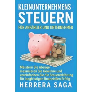 Saga, Herrera KLEINUNTERNEHMENSSTEUERN FÜR ANFÄNGER UND UNTERNEHMER: Meistern Sie Abzüge, maximieren Sie Gewinne und vereinfachen Sie die Steuererklärung für langfristigen finanziellen Erfolg Saga, Herrera KLEINUNTERNEHMENSSTEUERN FÜR ANFÄNGER UND UNTERNEHMER: Meistern Sie Abzüge, maximieren Sie Gewinne und vereinfachen Sie die Steuererklärung für langfristigen finanziellen Erfolg