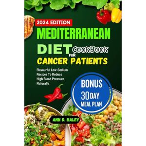 D. HALEY, ANN MEDITERRANEAN DIET COOKBOOK FOR CANCER PATIENTS: Delicious and vibrant plant based recipes for living a healthy life with meal guide D. HALEY, ANN MEDITERRANEAN DIET COOKBOOK FOR CANCER PATIENTS: Delicious and vibrant plant based recipes for living a healthy life with meal guide