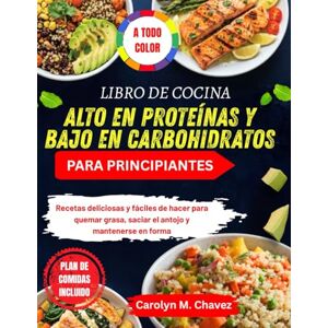 Chavez, Carolyn M. LIBRO DE COCINA ALTO EN PROTEÍNAS Y BAJO EN CARBOHIDRATOS PARA PRINCIPIANTES: Recetas deliciosas y fáciles de hacer para quemar grasa, saciar el antojo y mantenerse en forma Chavez, Carolyn M. LIBRO DE COCINA ALTO EN PROTEÍNAS Y BAJO EN CARBOHIDRATOS PARA PRINCIPIANTES: Recetas deliciosas y fáciles de hacer para quemar grasa, saciar el antojo y mantenerse en forma