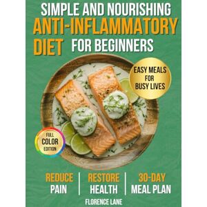 Lane, Florence The Simple and Nourishing Anti-Inflammatory Diet Cookbook for Beginners: Easy, Science-Backed Recipes + 30-Day Meal Plan to Eat Healthy, Feel Better, ... Your Health (Healthy Living Made Simple) Lane, Florence The Simple and Nourishing Anti-Inflammatory Diet Cookbook for Beginners: Easy, Science-Backed Recipes + 30-Day Meal Plan to Eat Healthy, Feel Better, ... Your Health (Healthy Living Made Simple)