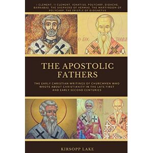 Lake, Kirsopp THE APOSTOLIC FATHERS: The Early Christian Writings of Churchmen Who Wrote about Christianity in the Late First and Early Second Centuries Lake, Kirsopp THE APOSTOLIC FATHERS: The Early Christian Writings of Churchmen Who Wrote about Christianity in the Late First and Early Second Centuries