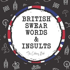Berry, Jaxon British Swear Words and Insults: The Coloring Book: Funny Swear Word Coloring Book For Adults Berry, Jaxon British Swear Words and Insults: The Coloring Book: Funny Swear Word Coloring Book For Adults