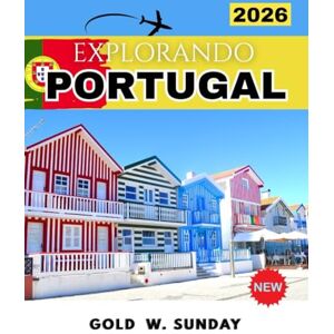 SUNDAY, GOLD W. Explorando Portugal 2026: Una guía completa y actualizada que revela las joyas ocultas de Portugal y los secretos privilegiados para principiantes, parejas y familias. SUNDAY, GOLD W. Explorando Portugal 2026: Una guía completa y actualizada que revela las joyas ocultas de Portugal y los secretos privilegiados para principiantes, parejas y familias.
