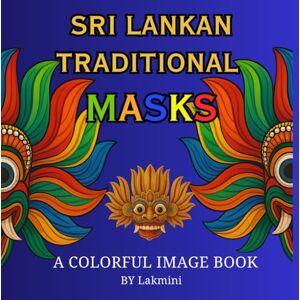 Ceylon, Lakmini SRI LANKAN TRADITIONAL MASKS: A Colorful Image Book of Sri Lankan Heritage, Culture & Art Designs Ceylon, Lakmini SRI LANKAN TRADITIONAL MASKS: A Colorful Image Book of Sri Lankan Heritage, Culture & Art Designs