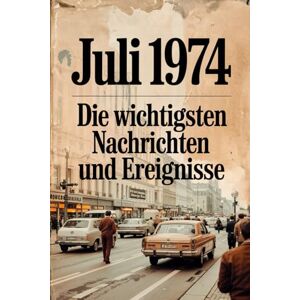 Gellner, David Juli 1974: Die wichtigsten Nachrichten und Ereignisse: Das perfekte Geschenk für alle, die im Juli 1974 geboren wurden – eine persönliche Zeitreise in deinen Geburtsmonat Gellner, David Juli 1974: Die wichtigsten Nachrichten und Ereignisse: Das perfekte Geschenk für alle, die im Juli 1974 geboren wurden – eine persönliche Zeitreise in deinen Geburtsmonat