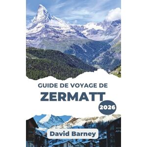 Barney, David Guide de voyage de Zermatt 2026: Découvrez l'esprit de l'aventure alpine avec des informations locales, des conseils saisonniers et des aventures en plein air Barney, David Guide de voyage de Zermatt 2026: Découvrez l'esprit de l'aventure alpine avec des informations locales, des conseils saisonniers et des aventures en plein air