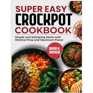 N. Novack, David SUPER EASY CROCKPOT COOKBOOK: Simple and Satisfying Meals with Minimal Prep and Maximum Flavor N. Novack, David SUPER EASY CROCKPOT COOKBOOK: Simple and Satisfying Meals with Minimal Prep and Maximum Flavor