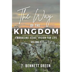Green, T. Bennett The Way of the Kingdom: Volume 1: Embracing Jesus' Vision For Life (The Legacy Series) Green, T. Bennett The Way of the Kingdom: Volume 1: Embracing Jesus' Vision For Life (The Legacy Series)
