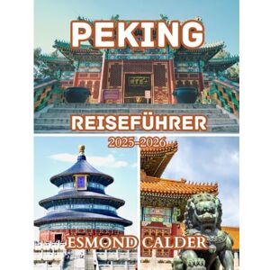Calder, Esmond Peking Reiseführer 2025-2026: Wichtige Tipps, lokale Geheimnisse und kulturelle Einblicke für Erst- und Wiederholungsbesucher Calder, Esmond Peking Reiseführer 2025-2026: Wichtige Tipps, lokale Geheimnisse und kulturelle Einblicke für Erst- und Wiederholungsbesucher