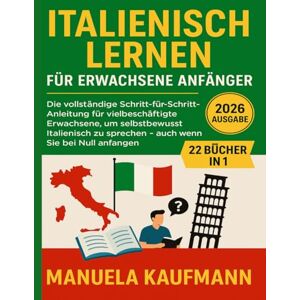 Kaufmann, Manuela Italienisch lernen für erwachsene Anfänger: Die vollständige Schritt-für-Schritt-Anleitung für vielbeschäftigte Erwachsene, um selbstbewusst Italienisch zu sprechen – auch wenn Sie bei Null anfangen Kaufmann, Manuela Italienisch lernen für erwachsene Anfänger: Die vollständige Schritt-für-Schritt-Anleitung für vielbeschäftigte Erwachsene, um selbstbewusst Italienisch zu sprechen – auch wenn Sie bei Null anfangen