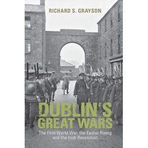 Grayson, Richard S. Dublin's Great Wars: The First World War, the Easter Rising and the Irish Revolution Grayson, Richard S. Dublin's Great Wars: The First World War, the Easter Rising and the Irish Revolution