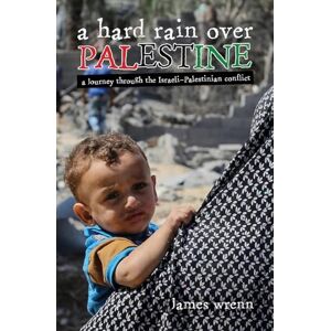 Wrenn, James A Hard Rain Over Palestine: A Journey Through the Israeli-Palestinian Conflict Wrenn, James A Hard Rain Over Palestine: A Journey Through the Israeli-Palestinian Conflict