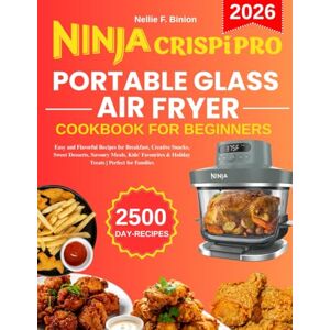 F. Binion, Nellie Ninja Crispi Pro Portable Glass Air Fryer Cookbook For Beginners: Easy and Flavorful Recipes for Breakfast, Creative Snacks, Sweet Desserts, Savoury ... & Holiday Treats Perfect for Families F. Binion, Nellie Ninja Crispi Pro Portable Glass Air Fryer Cookbook For Beginners: Easy and Flavorful Recipes for Breakfast, Creative Snacks, Sweet Desserts, Savoury ... & Holiday Treats Perfect for Families