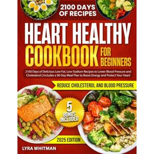 Whitman, Lyra Heart Healthy Cookbook for Beginners: 2100 Days of Delicious Low-Fat, Low-Sodium Recipes to Lower Blood Pressure and Cholesterol Includes a 90-Day Meal Plan to Boost Energy and Protect Your Heart Whitman, Lyra Heart Healthy Cookbook for Beginners: 2100 Days of Delicious Low-Fat, Low-Sodium Recipes to Lower Blood Pressure and Cholesterol Includes a 90-Day Meal Plan to Boost Energy and Protect Your Heart