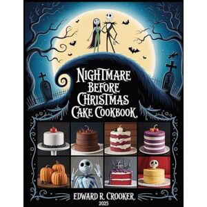 R. Crooker, Edward Nightmare Before Christmas Cake Cookbook: Spooky & Festive Cake Recipes for Halloween & Christmas Enchanting Themed Cakes, Cupcakes & Party Desserts R. Crooker, Edward Nightmare Before Christmas Cake Cookbook: Spooky & Festive Cake Recipes for Halloween & Christmas Enchanting Themed Cakes, Cupcakes & Party Desserts