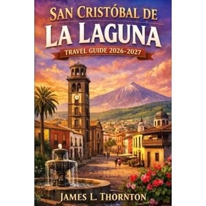 Thornton, James L San Cristóbal de La Laguna Travel Guide 2026-2027: Pastel Streets, Volcanic Nights, and the City That Adopts Every Visitor Thornton, James L San Cristóbal de La Laguna Travel Guide 2026-2027: Pastel Streets, Volcanic Nights, and the City That Adopts Every Visitor