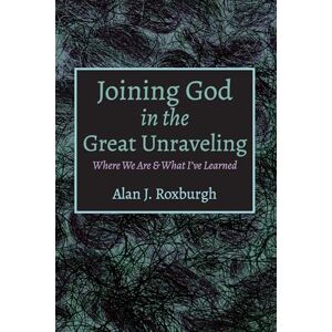 Roxburgh, Alan J. Joining God in the Great Unraveling: Where We Are & What I've Learned Roxburgh, Alan J. Joining God in the Great Unraveling: Where We Are & What I've Learned
