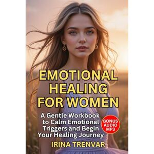Trenvar, Irina Emotional Healing for Women: A Healing Workbook for Women to Manage Anxiety, Heal Trauma, and Reclaim Inner Strength with Mindfulness (Self Love Books for Women) Trenvar, Irina Emotional Healing for Women: A Healing Workbook for Women to Manage Anxiety, Heal Trauma, and Reclaim Inner Strength with Mindfulness (Self Love Books for Women)