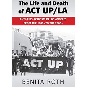 Roth The Life and Death of ACT UP/LA: Anti-AIDS Activism in Los Angeles from the 1980s to the 2000s Roth The Life and Death of ACT UP/LA: Anti-AIDS Activism in Los Angeles from the 1980s to the 2000s