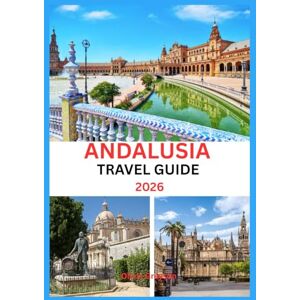 Grayson, Olivia ANDALUSIA TRAVEL GUIDE 2026: Explore, Eat, and Experience the Real Andalusia – Your 2026 Insider’s Guide Grayson, Olivia ANDALUSIA TRAVEL GUIDE 2026: Explore, Eat, and Experience the Real Andalusia – Your 2026 Insider’s Guide