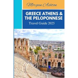 Ashton GREECE ATHENS & THE PELOPONNESE TRAVEL GUIDE 2025: Unforgettable Journeys Through Coastal Villages, Alpine Lakes, and Timeless Old Towns Ashton GREECE ATHENS & THE PELOPONNESE TRAVEL GUIDE 2025: Unforgettable Journeys Through Coastal Villages, Alpine Lakes, and Timeless Old Towns
