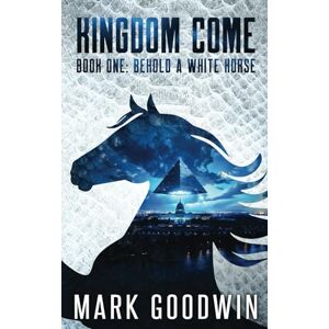 Goodwin, Mark Behold a White Horse: A Post-Apocalyptic Saga of the End Times (Kingdom Come) Goodwin, Mark Behold a White Horse: A Post-Apocalyptic Saga of the End Times (Kingdom Come)