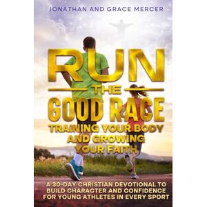 Mercer, Jonathan Run the Good Race: Training Your Body and Growing Your Faith: A 30-Day Christian Devotional to Build Character and Confidence for Young Athletes in Every Sport Mercer, Jonathan Run the Good Race: Training Your Body and Growing Your Faith: A 30-Day Christian Devotional to Build Character and Confidence for Young Athletes in Every Sport