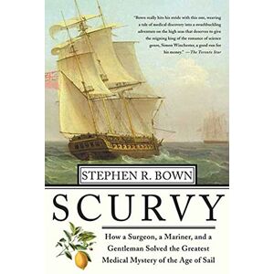 Bown, Stephen Scurvy: How a Surgeon, a Mariner, and a Gentlemen Solved the Greatest Medical Mystery of the Age of Sail Bown, Stephen Scurvy: How a Surgeon, a Mariner, and a Gentlemen Solved the Greatest Medical Mystery of the Age of Sail