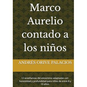 ORIVE PALACIOS, ANDRES Marco Aurelio contado a los niños: 12 enseñanzas del estoicismo adaptadas con ternura , honestidad y profundidad para niños de entre 8 y 10 años. ORIVE PALACIOS, ANDRES Marco Aurelio contado a los niños: 12 enseñanzas del estoicismo adaptadas con ternura , honestidad y profundidad para niños de entre 8 y 10 años.